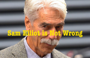 Sam Elliot Has a Point